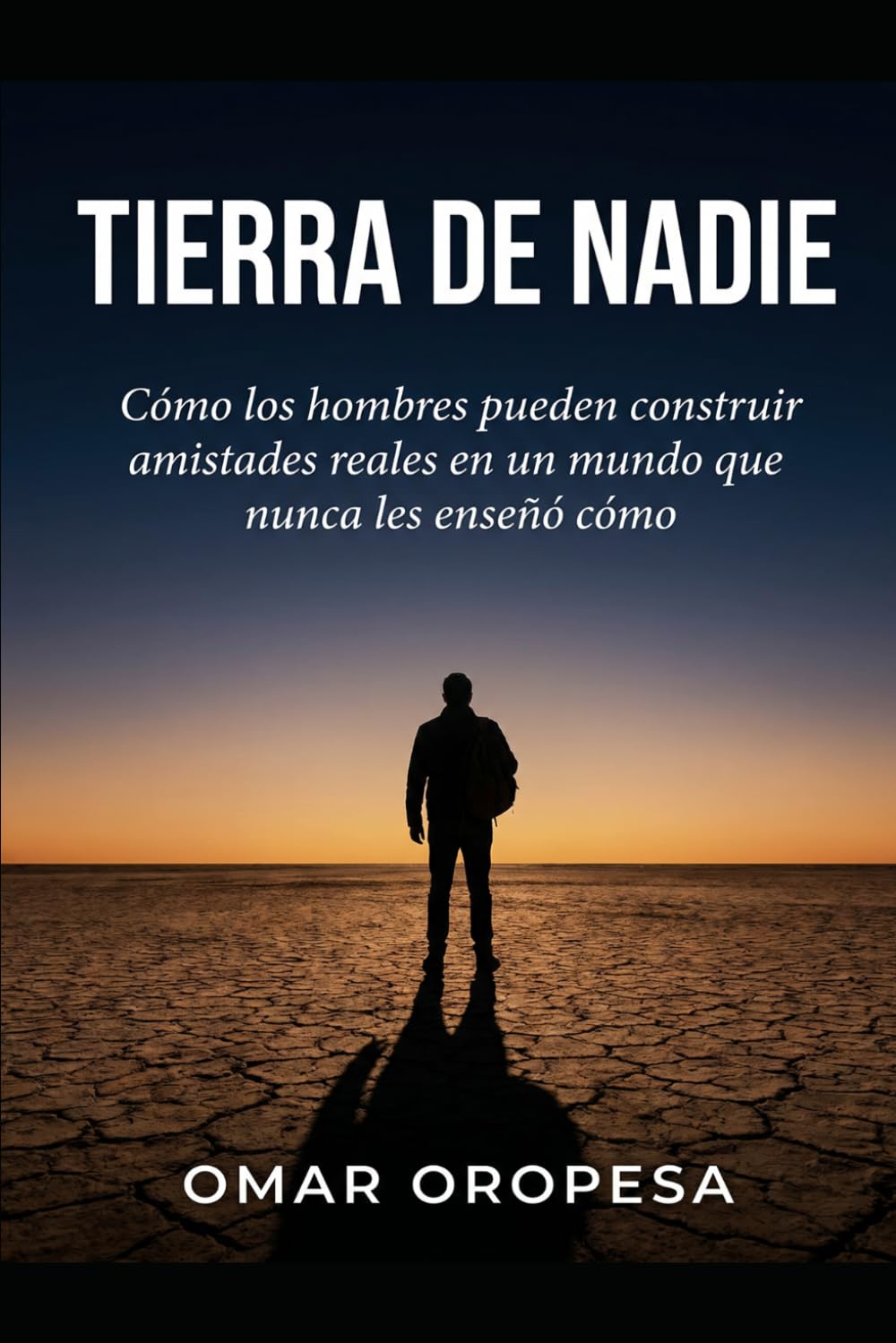 Tierra De Nadie: Cómo los hombres pueden construir amistades reales en un mundo que nunca les enseñó cómo hacerlo