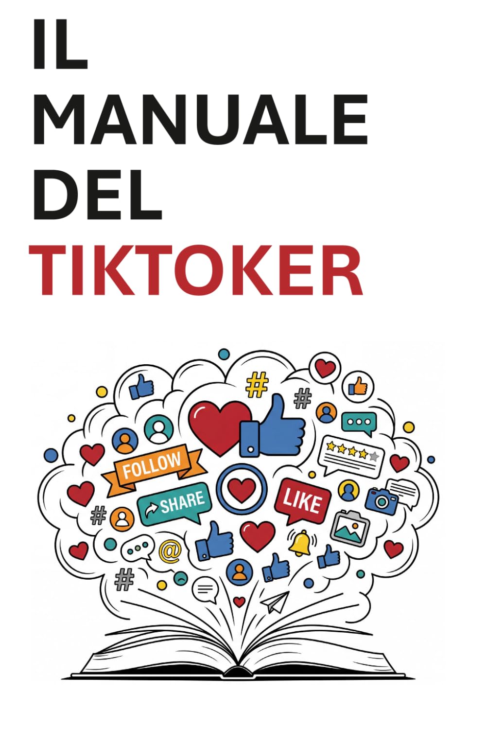 Il manuale del Tiktoker: Strategie, segreti e tecniche per crescere, creare e guadagnare su TikTok