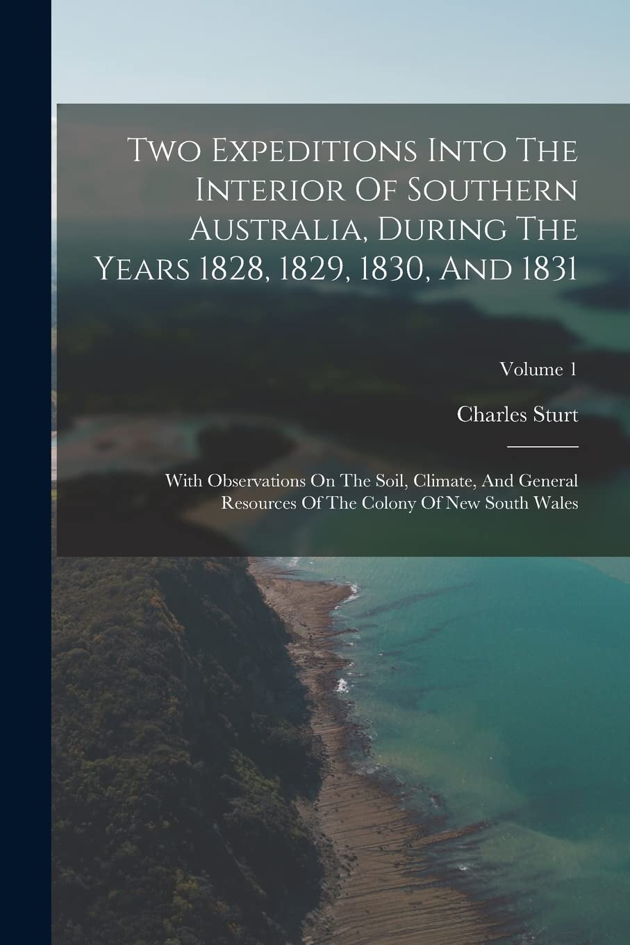 Two Expeditions Into The Interior Of Southern Australia, During The Years 1828, 1829, 1830, And 1831: With Observations On The Soil, Climate, And ... Of The Colony Of New South Wales; Volume 1