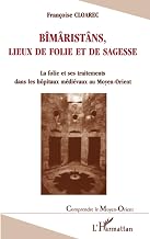 Bîmaristâns, Lieux de Folie et de Sagesse: La folie et ses traitements dans les hôpitaux médiévaux au Moyen-Orient (French Edition)