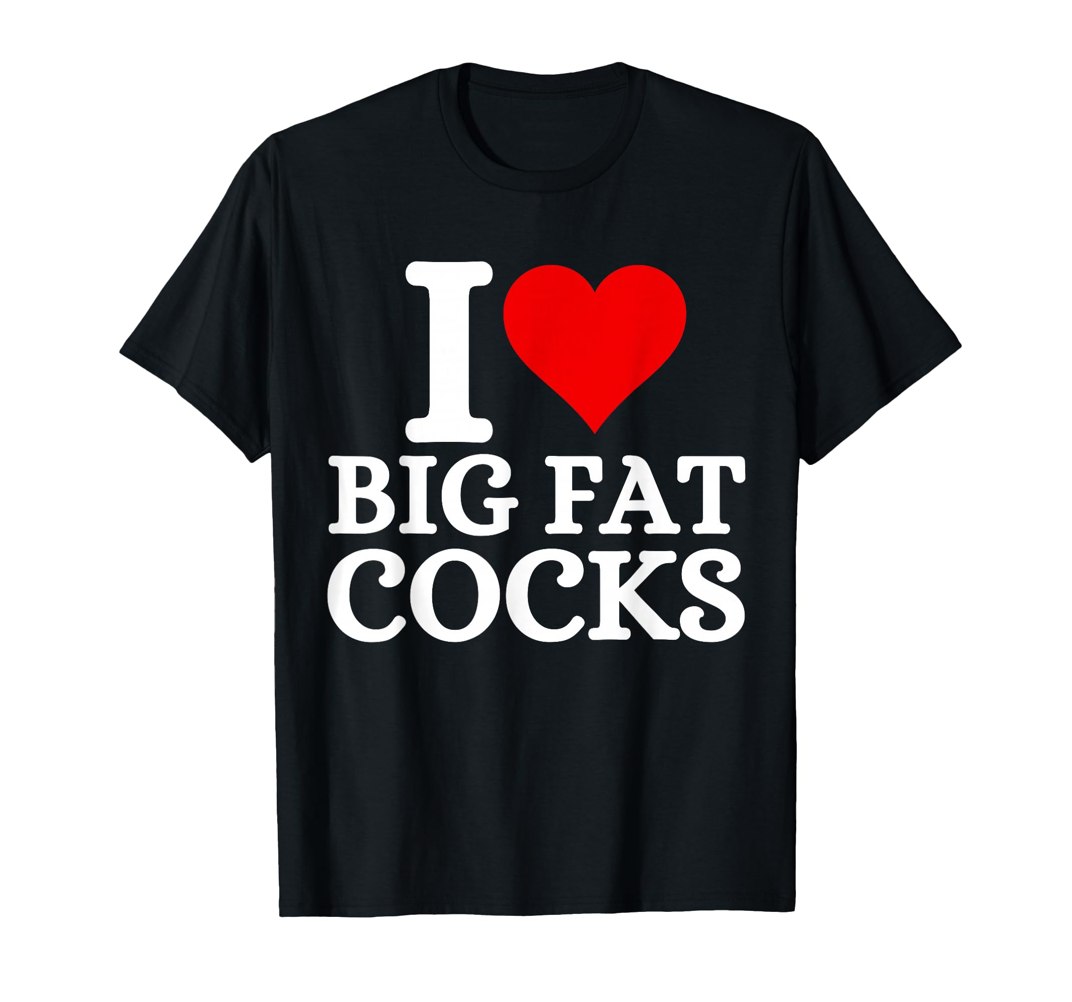I Love Big Fat Cocks Funny Quote I Love Big Fat Cocks T-Shirt