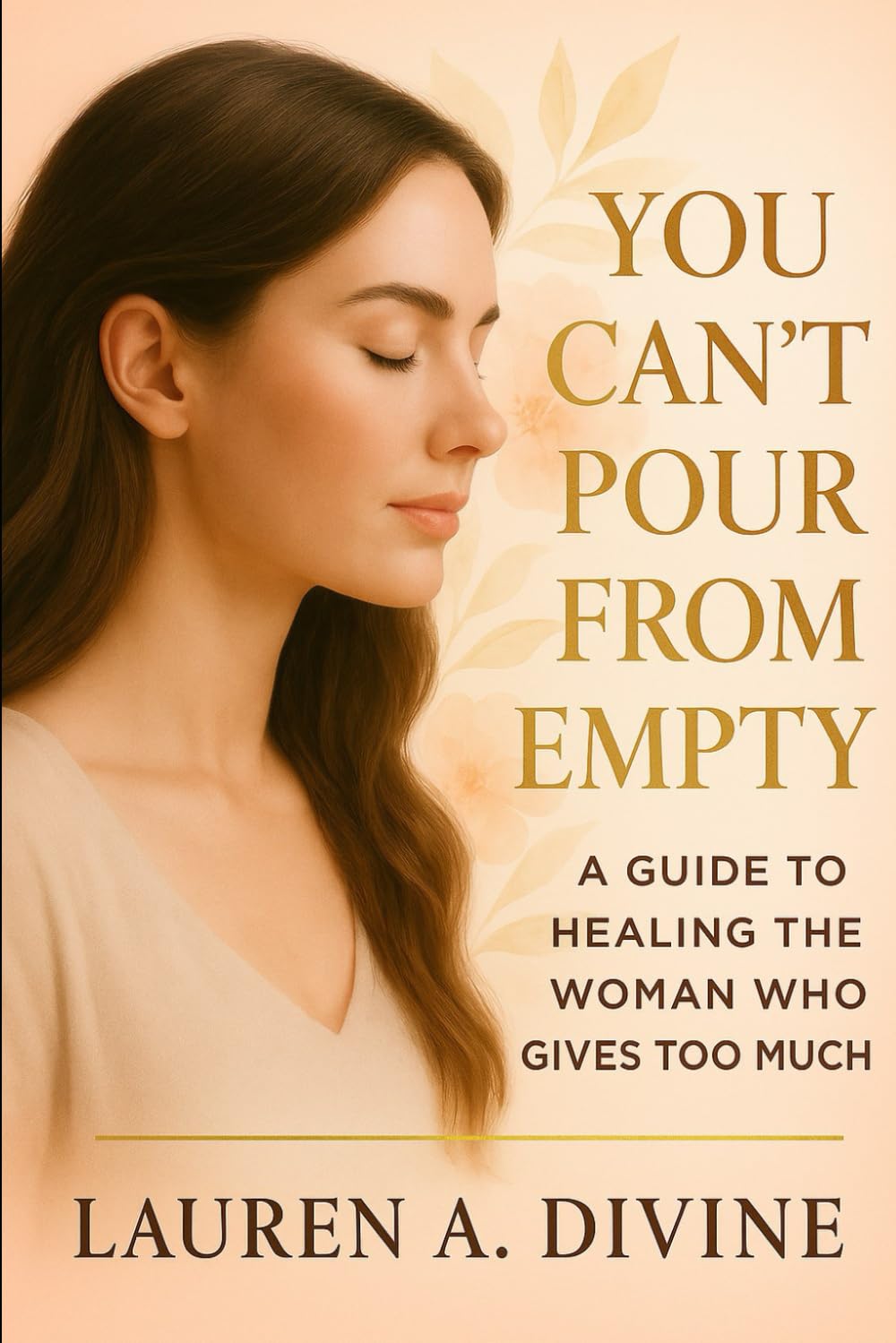 YOU CAN’T POUR FROM EMPTY: A Guide to Healing the Woman Who Gives Too Much