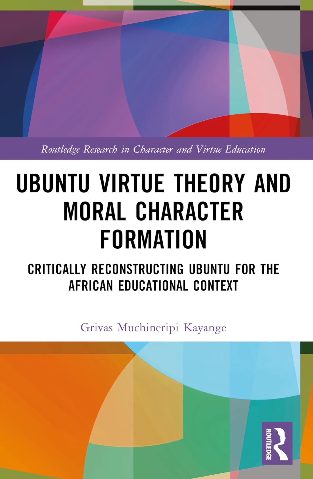 Ubuntu Virtue Theory and Moral Character Formation: Critically Reconstructing Ubuntu for the African Educational Context (Routledge Research in Character and Virtue Education)