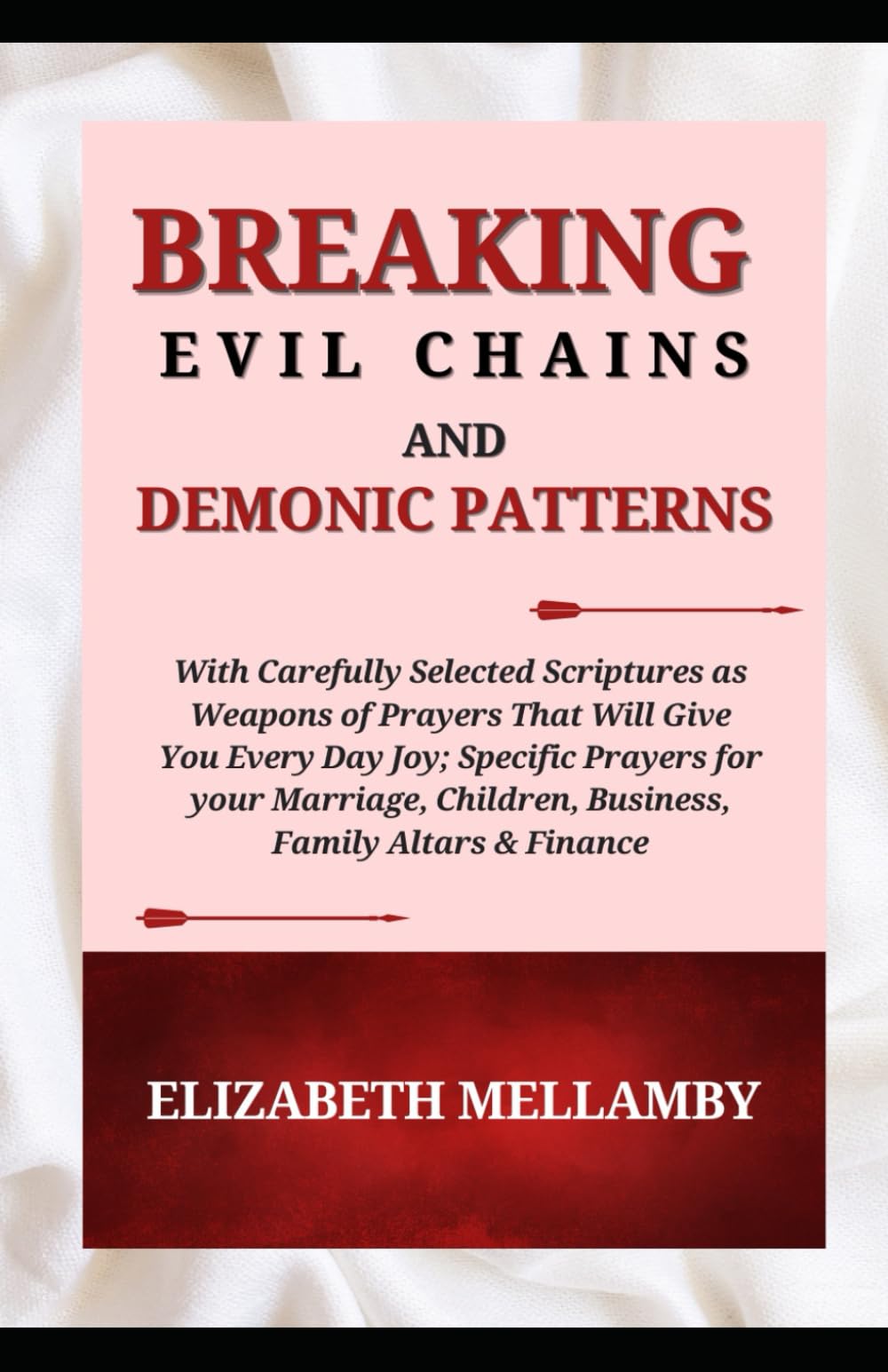 Breaking Evil Chains And Demonic Patterns: With Carefully Selected Scriptures as Weapon of Prayers That Will Give You Every Day Joy; Specific Prayers for Your Marriage, Children, Business, Family Alta