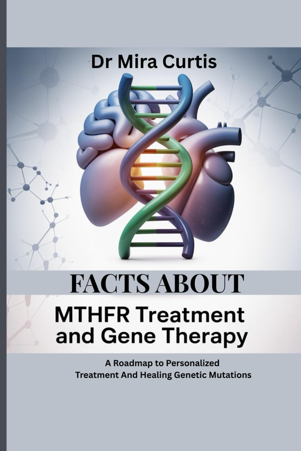 FACTS ABOUT MTHFR TREATMENT AND GENE THERAPY: A Roadmap to Personalized Treatment And Healing Genetic Mutations