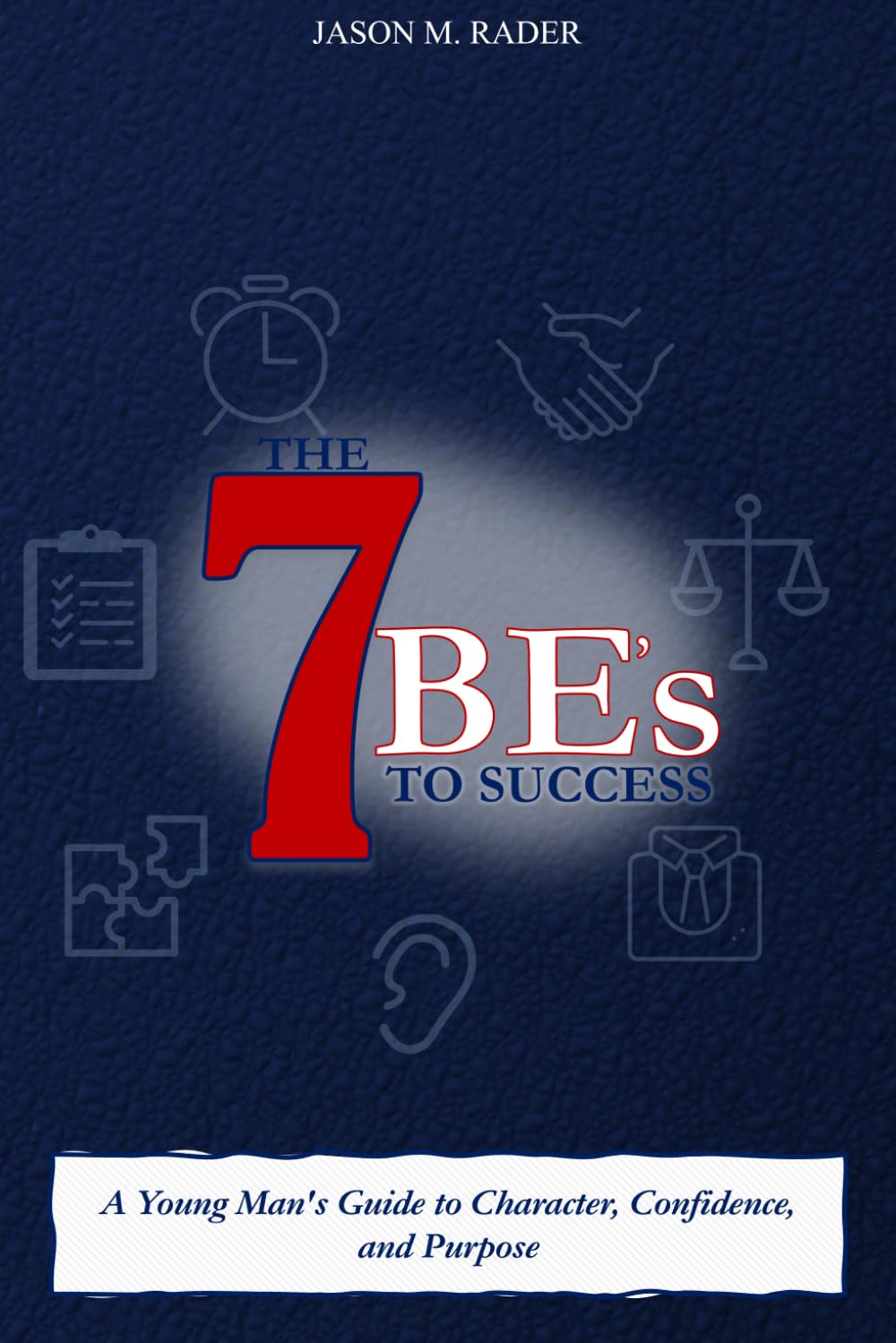 The 7 Be's to Success: A Young Man's Guide to Character, Confidence, and Purpose
