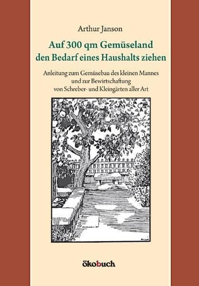 Auf 300 qm Gemüseland den Bedarf eines Haushalts ziehen: Anleitung zum Gemüsebau des kleinen Mannes und zur Bewirtschaftung von Schreber- und Kleingärten aller Art