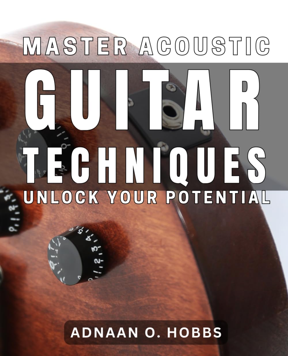 Master Acoustic Guitar Techniques: Unlock Your Potential: Unlock the Secrets to Mastering Acoustic Guitar Techniques and Excel