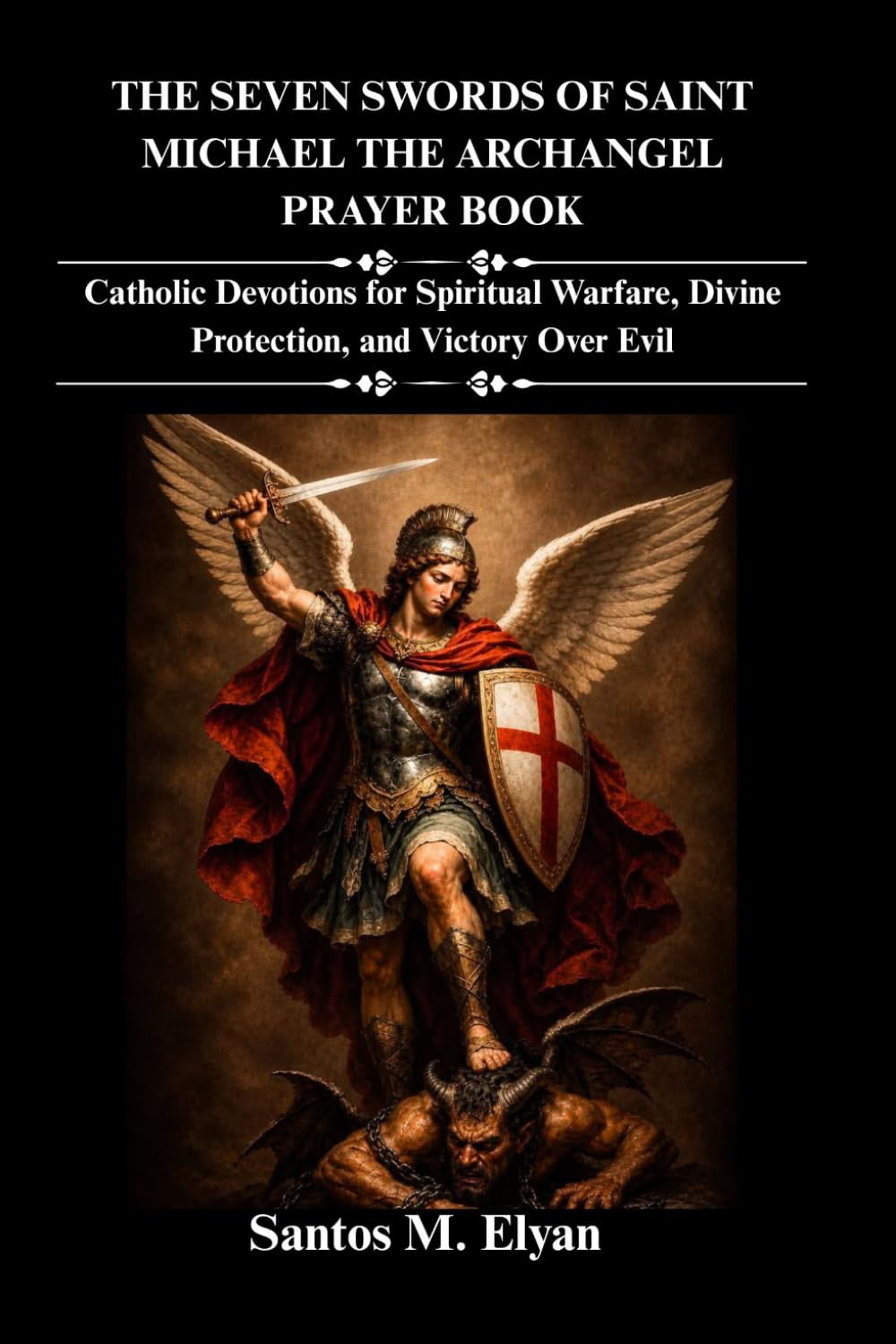 THE SEVEN SWORDS OF SAINT MICHAEL THE ARCHANGEL PRAYER BOOK: Catholic Devotions for Spiritual Warfare, Divine Protection, and Victory Over Evil