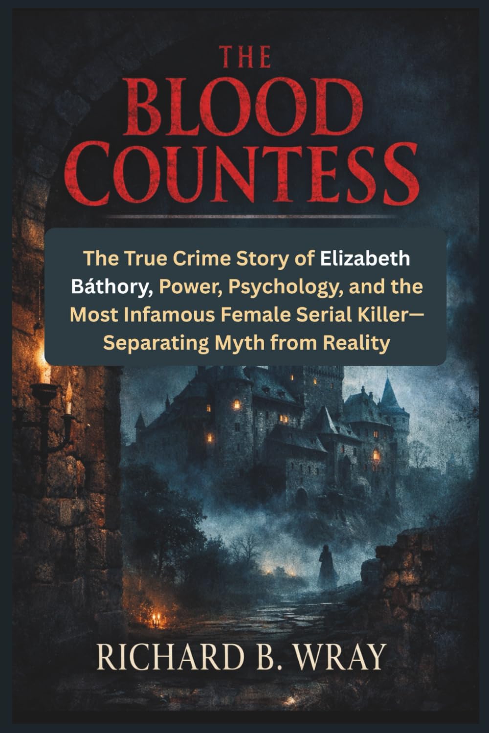 The Blood Countess: The True Crime Story of Elizabeth Báthory, Power, Psychology, and the Most Infamous Female Serial Killer—Separating Myth from ... Killers: Real-Life True Crime Mystery Cases)