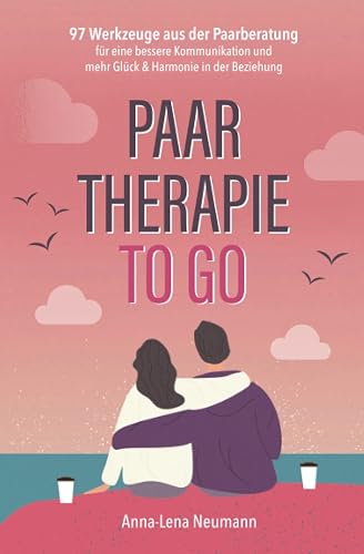 Paartherapie to go: 97 Werkzeuge aus der Paarberatung für eine bessere Kommunikation und mehr Glück &amp; Harmonie in der Beziehung