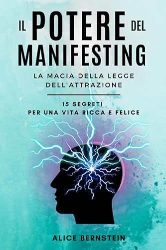 Il Potere Del Manifesting: la Magia della Legge dell’Attrazione: 15 Tecniche Avanzate per Trasformare la tua Vita e raggiungere il Benessere che Meriti