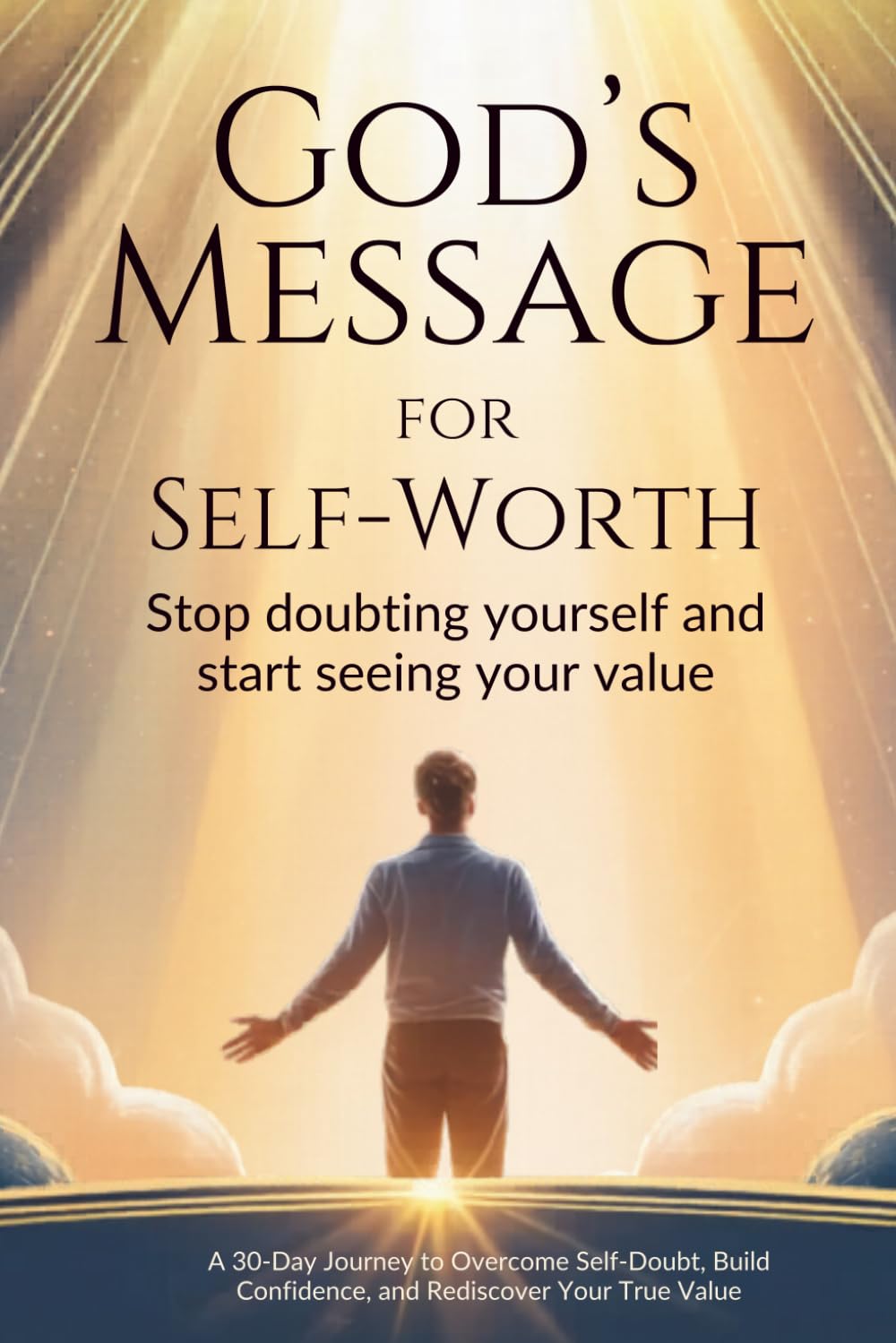 God’s Message for Self-Worth: Stop Doubting Yourself and Start Seeing Your Value: A 30-Day Journey to Overcome Self-Doubt, Build Confidence, and Rediscover Your True Value