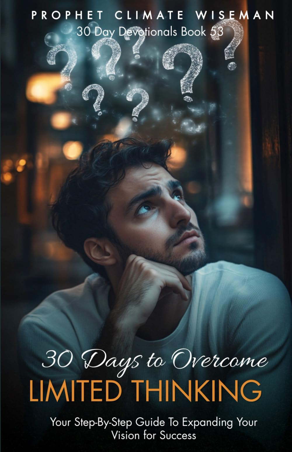 30 Days to Overcome Limited Thinking: Your Step-By-Step Guide For Expanding Your Vision for Success (30 Day Devotionals)
