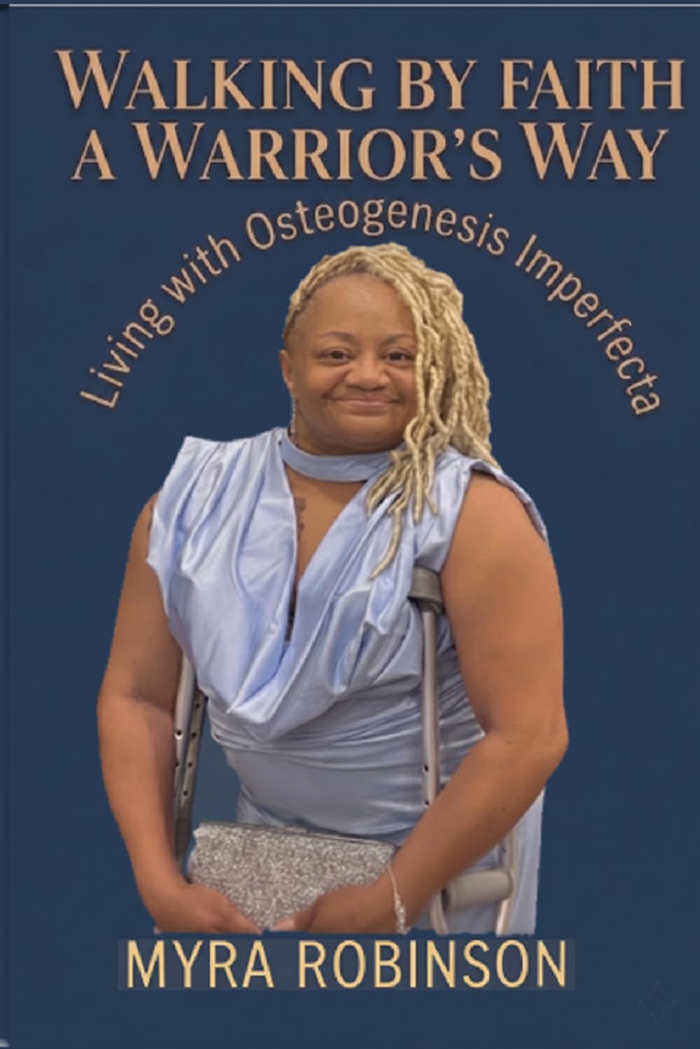 WALKING BY FAITH A WARRIOR’S WAY: Living with Osteogenesis Imperfecta
