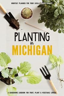 Planting in Michigan: Gardening Log Book for Local Backyard Gardeners | Beginner Friendly Crop Diary for Beautiful Flowers, Fruit, Greenery & Vegetables | Raised Bed Planting Journal