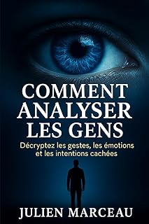 Comment analyser les gens : Décryptez les gestes, les émotions et les intentions cachées: Apprenez à comprendre les autres en un clin d'œil grâce aux secrets du langage corporel