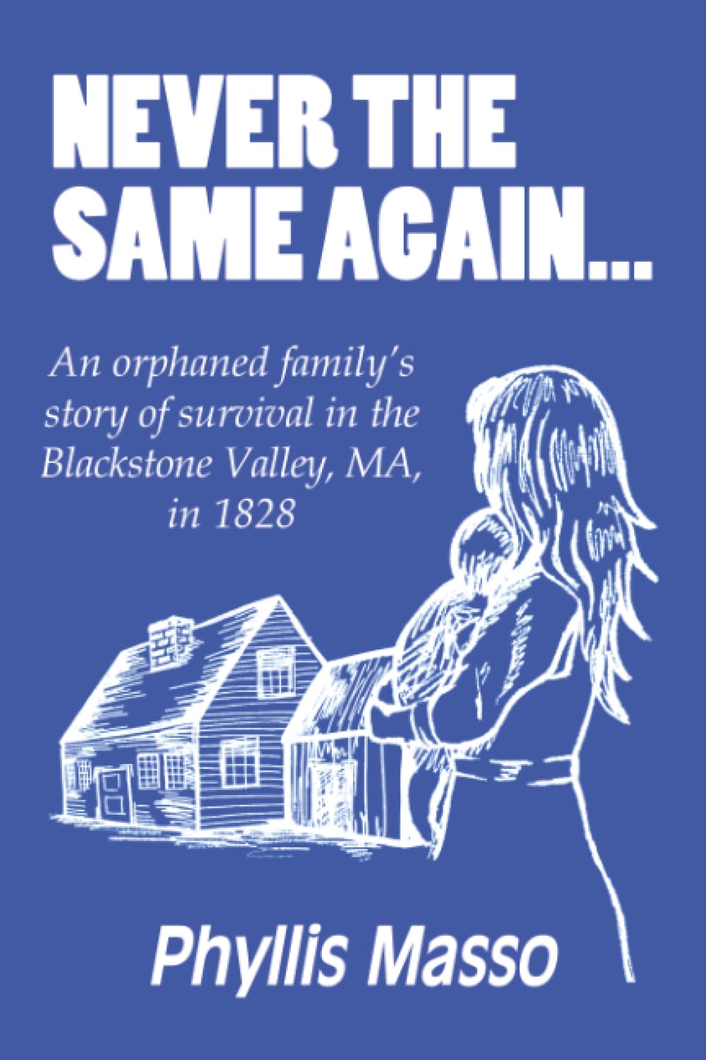 Never the Same Again...: An orphaned family’s story of survival in the Blackstone Valley, MA, in 1828