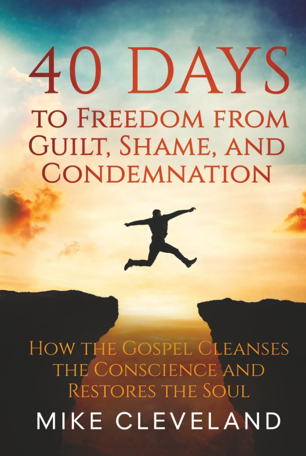 40 Days to Freedom from Guilt, Shame, and Condemnation: How the Gospel Cleanses the Conscience and Restores the Soul (Gospel Freedom)