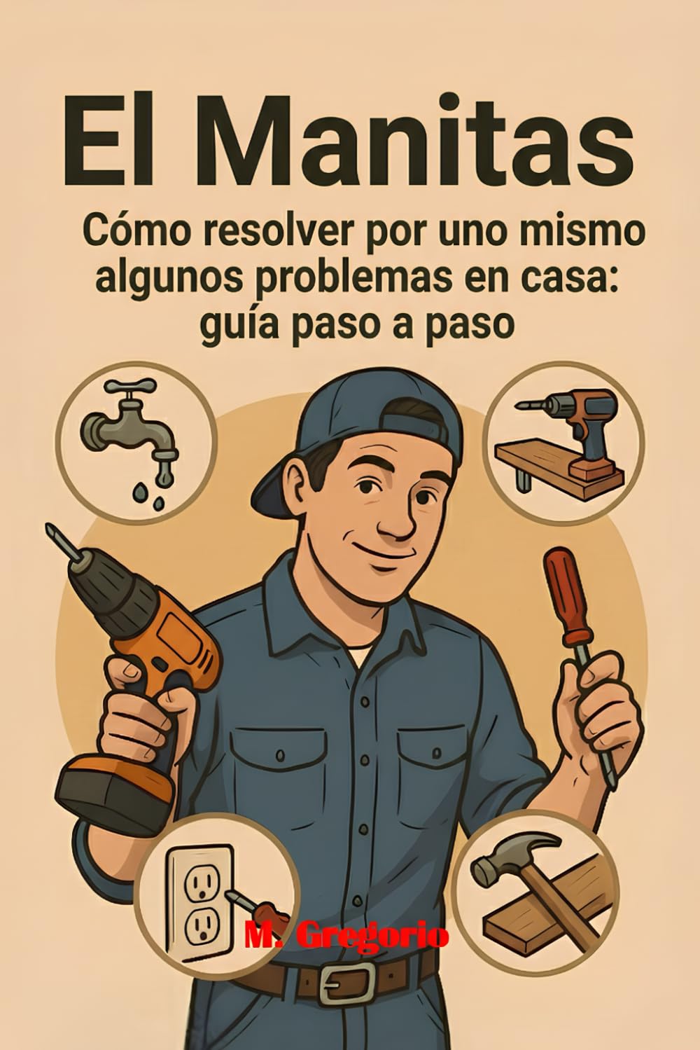 El Manitas Guía Práctica para las Reparaciones Domésticas: Repara, restaura y mejora tu hogar con soluciones prácticas y sin estrés: ¡la guía de bricolaje para cada problema doméstico!