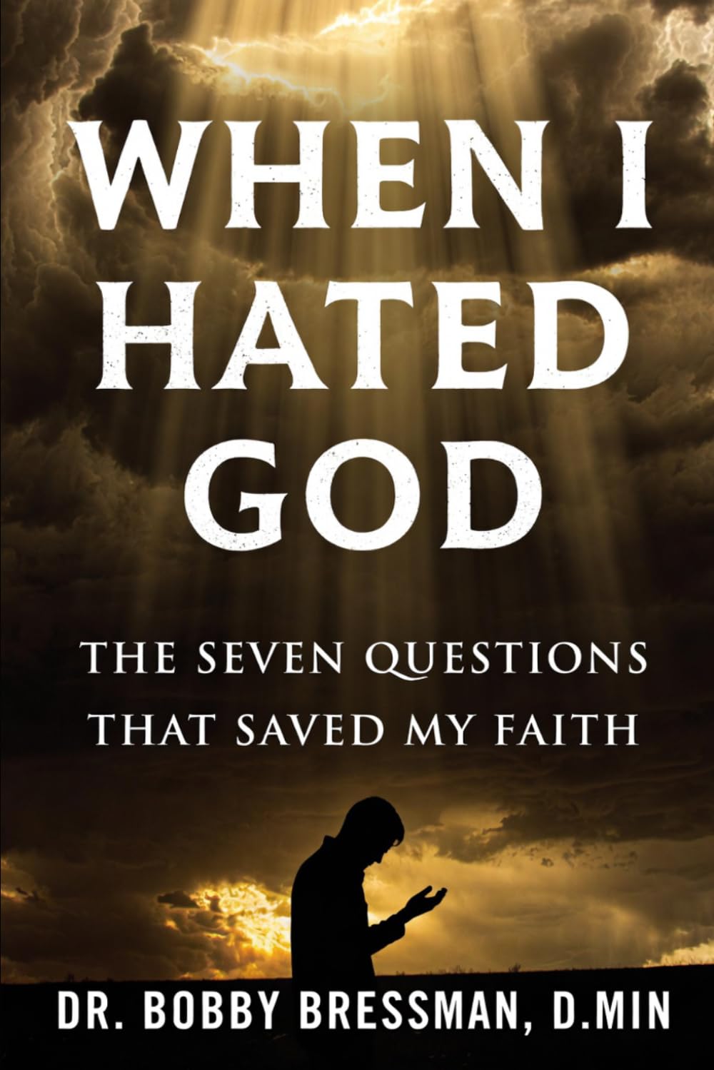 When I Hated God: The Seven Questions That Saved My Faith