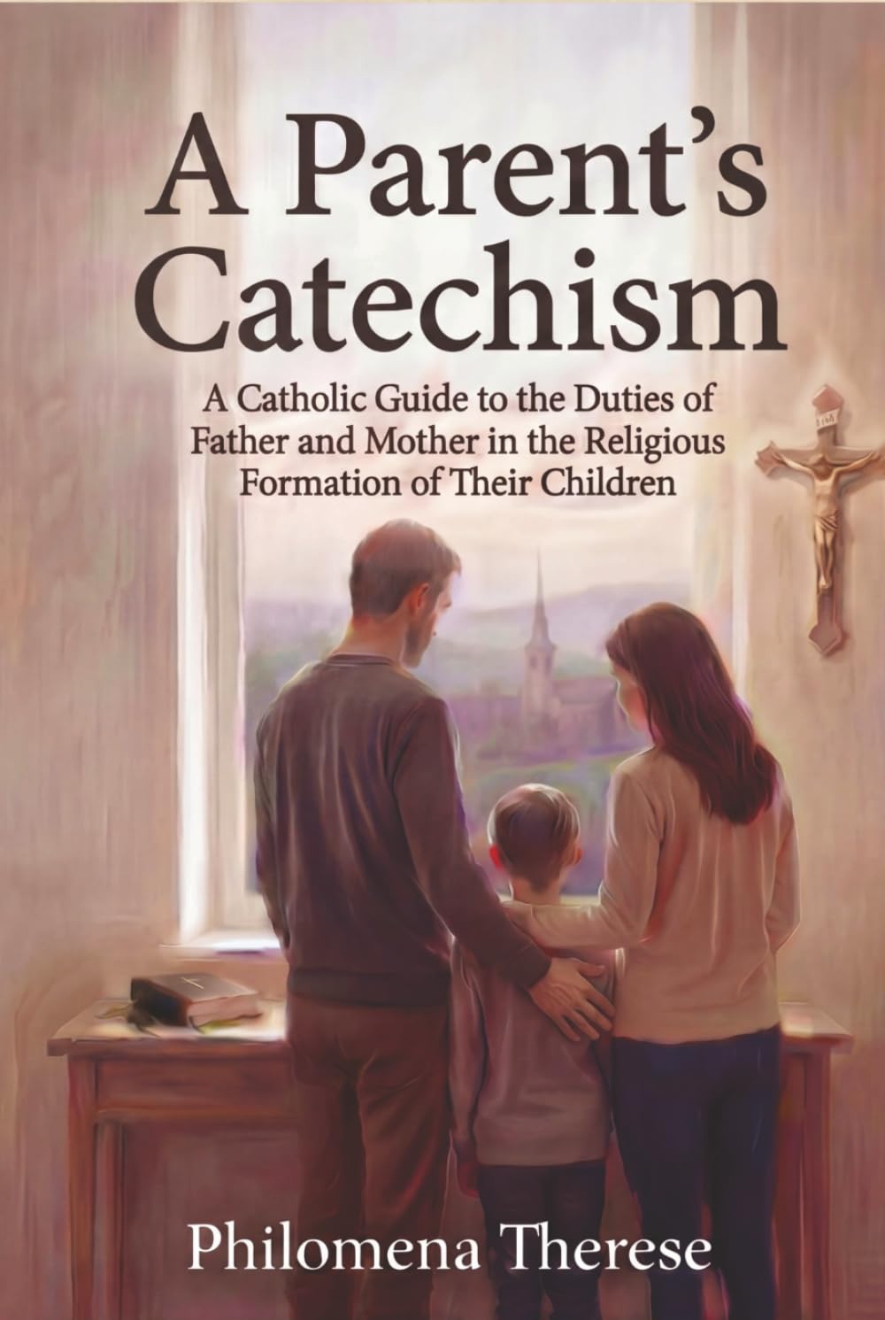 A Parent’s Catechism: A Catholic Guide to the Duties of Father and Mother in the Religious Formation of Their Children
