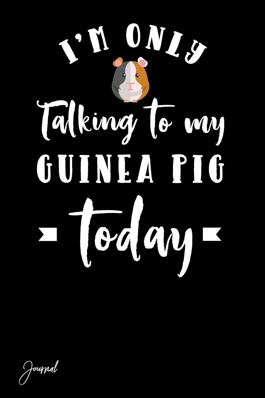 I'm Only Talking To My Guinea Pig Today Journal: 130 Blank Lined Pages - 6" x 9" Wide Ruled Notebook With Cute Guinea Pig Print On The Cover