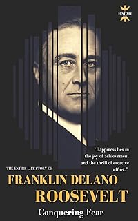FRANKLIN DELANO ROOSEVELT: Conquering Fear. The Entire Life Story (Great Biographies)