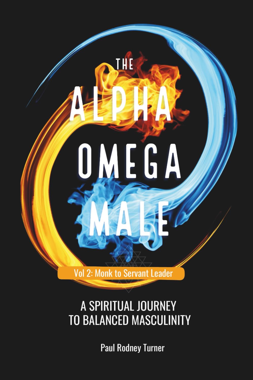 The Alpha Omega Male: A Spiritual Journey to Balanced Masculinity: Monk to Servant Leader