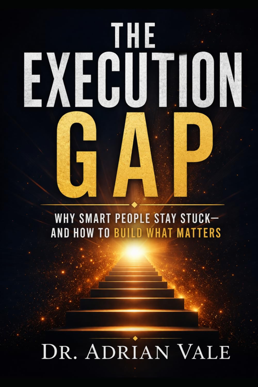 THE EXECUTION GAP: Why Smart People Stay Stuck—and How to Build What Matters