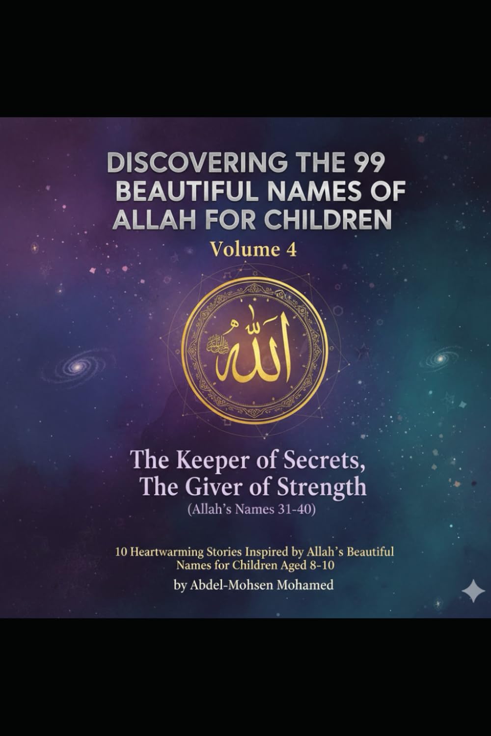 Volume 4: The Keeper of Secrets, The Giver of Strength (Allah’s Names 31-40): 10 Heartwarming Stories Inspired by Allah’s Beautiful Names for Children Aged 8–10