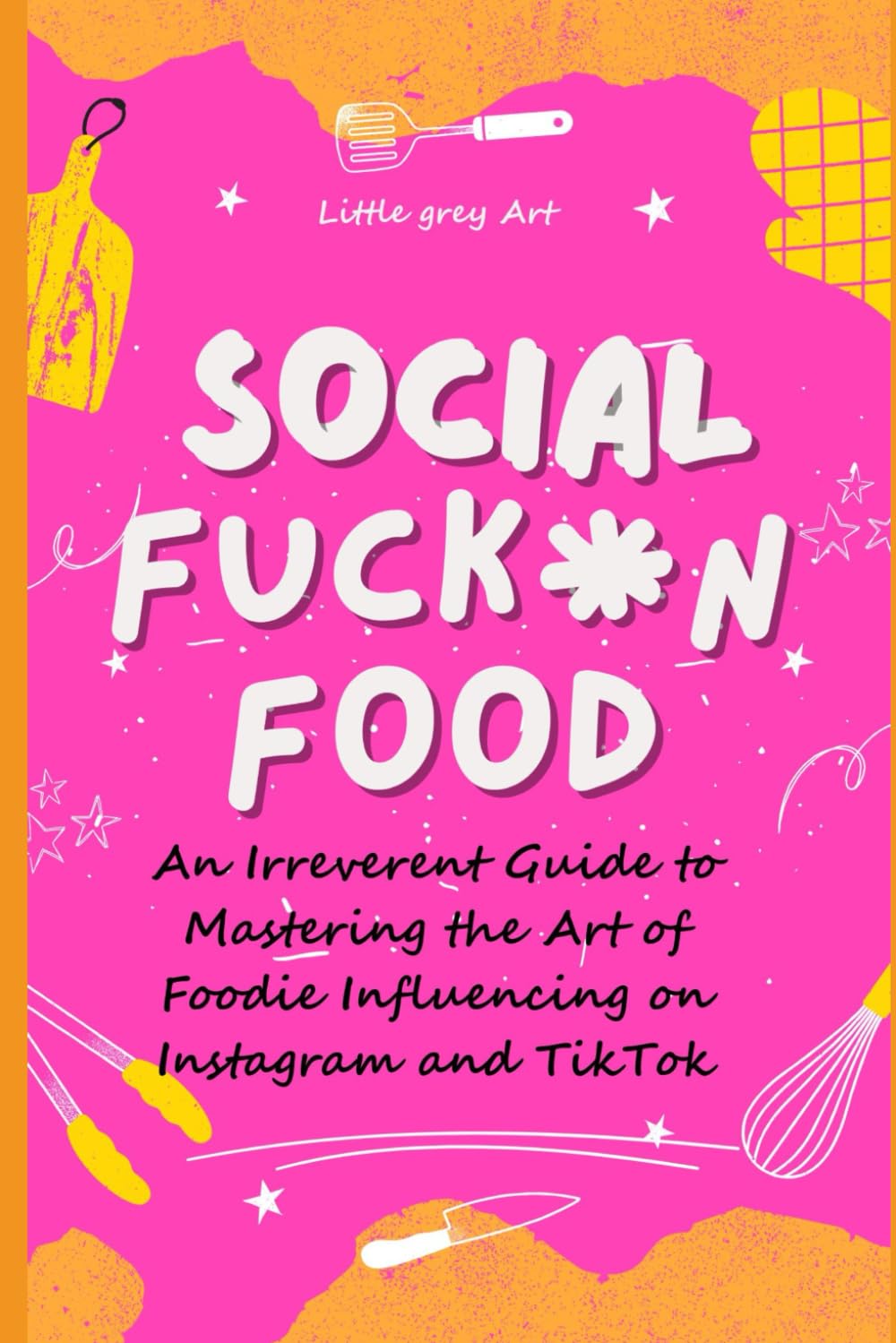 SOCIAL FUCK*N FOOD: An Irreverent Guide to Mastering the Art of Foodie Influencing on Instagram and TikTok