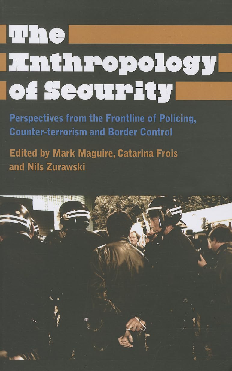 The Anthropology of Security: Perspectives from the Frontline of Policing, Counter-terrorism and Border Control (Anthropology, Culture and Society)