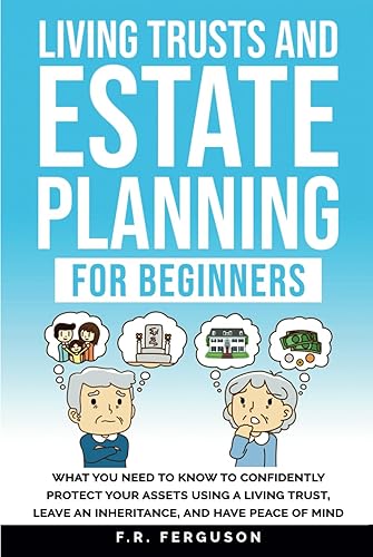 Living Trusts and Estate Planning for Beginners: What you need to know to confidently protect your assets using a living trust, leave an inheritance, and have peace of mind