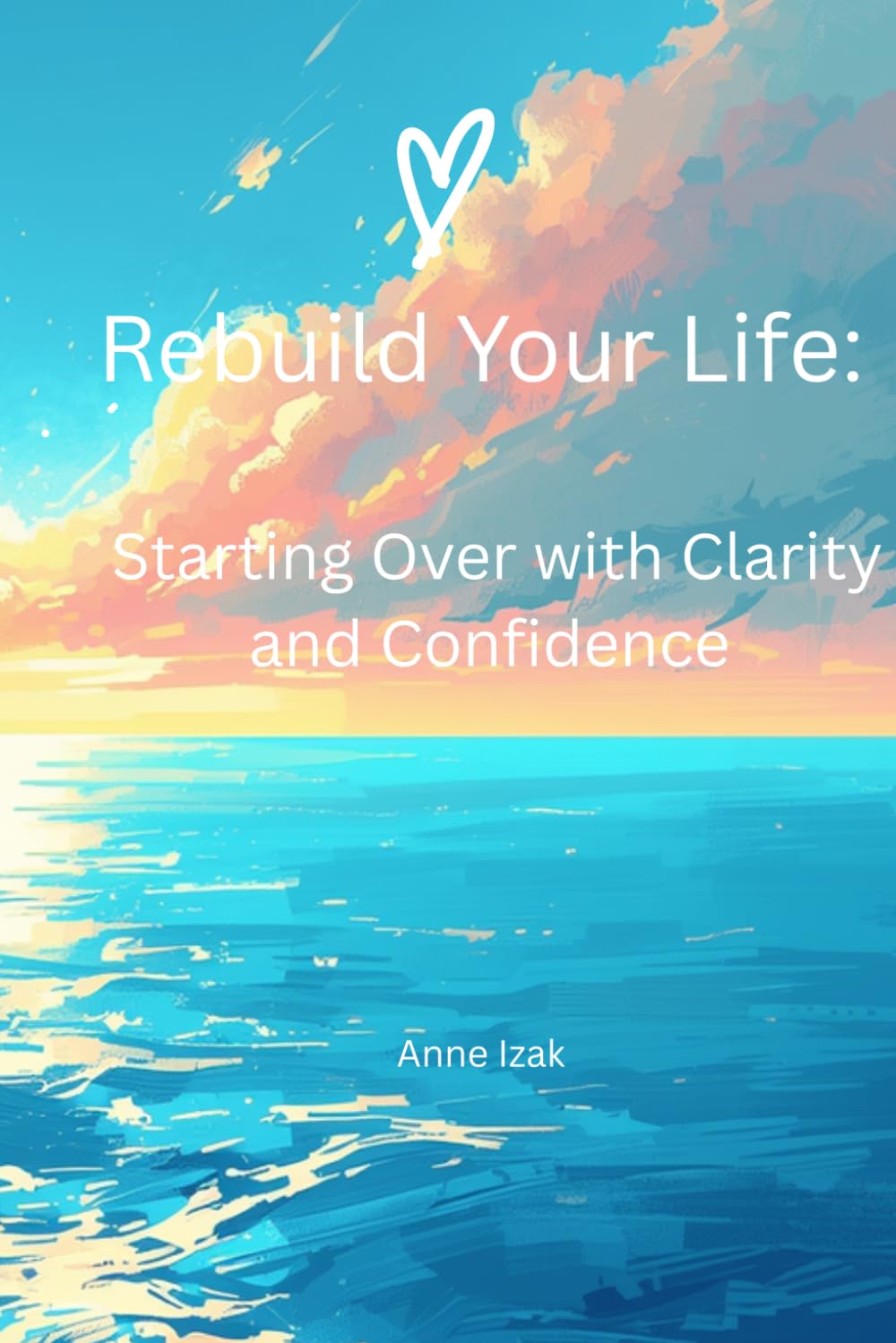 Rebuild Your Life: Starting Over With Clarity, Confidence and Direction