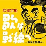 芸能宝船・歌は戦線へ ~戦争と喜劇人~