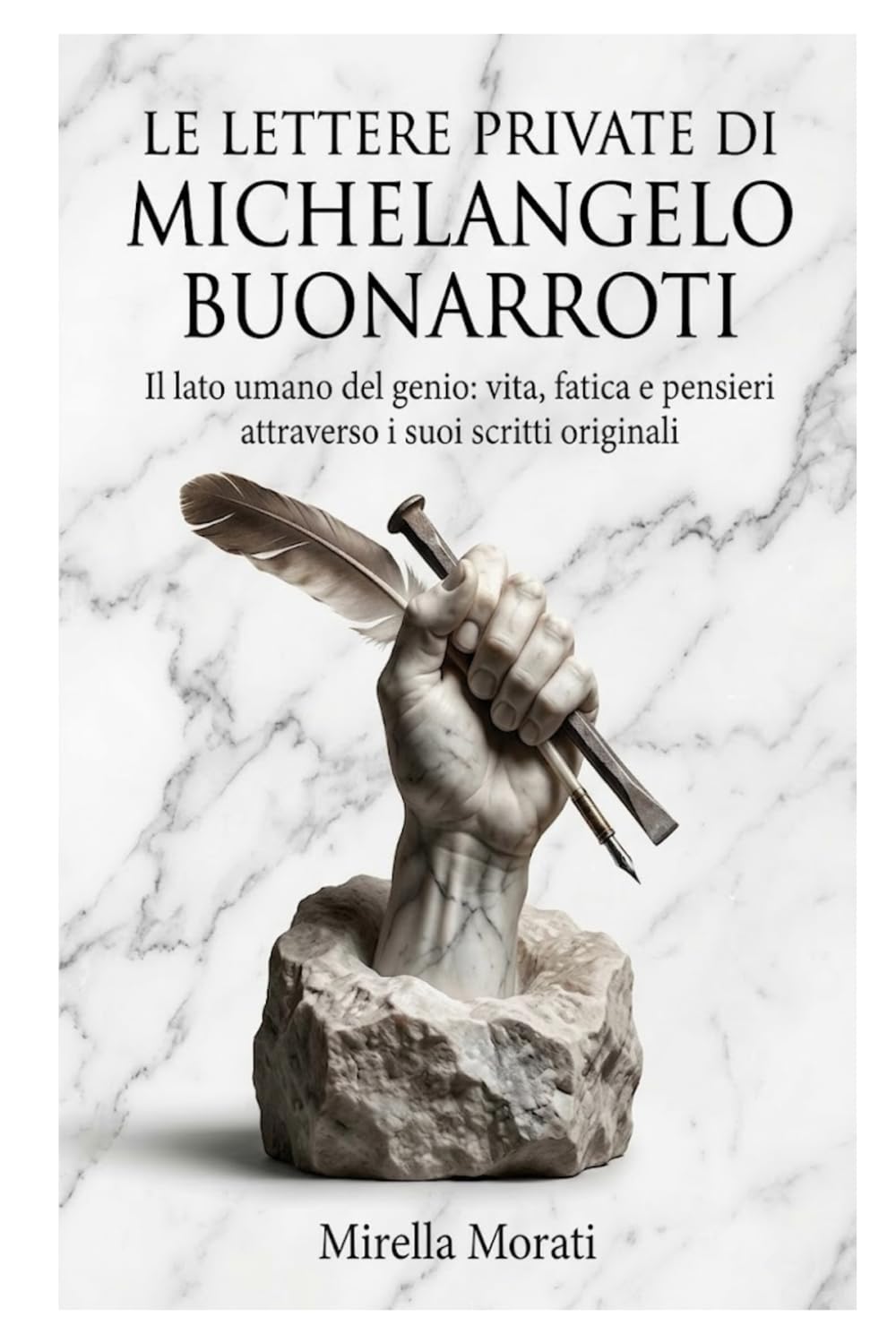 Le lettere private di Michelangelo Buonarroti: Il lato umano del genio: vita, fatica e pensieri attraverso i suoi scritti originali