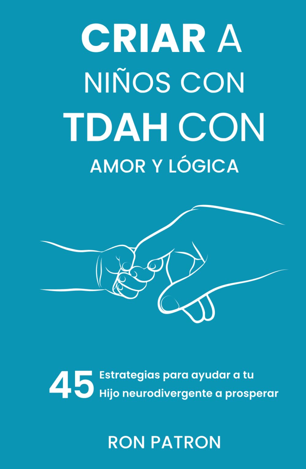 Criar a niños con TDAH con amor y lógica: 45 estrategias para ayudar a tu hijo neurodivergente a prosperar