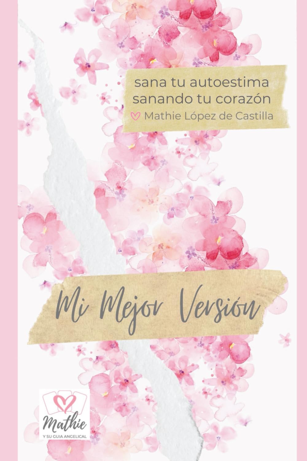 Mi Mejor Versión – Sana tu Autoestima Sanando tu Corazón: Claves y ejercicios prácticos para Manifestar sin esfuerzo tu Amor propio, tu inteligencia ... y empoderamiento real para mejorar tu vida)