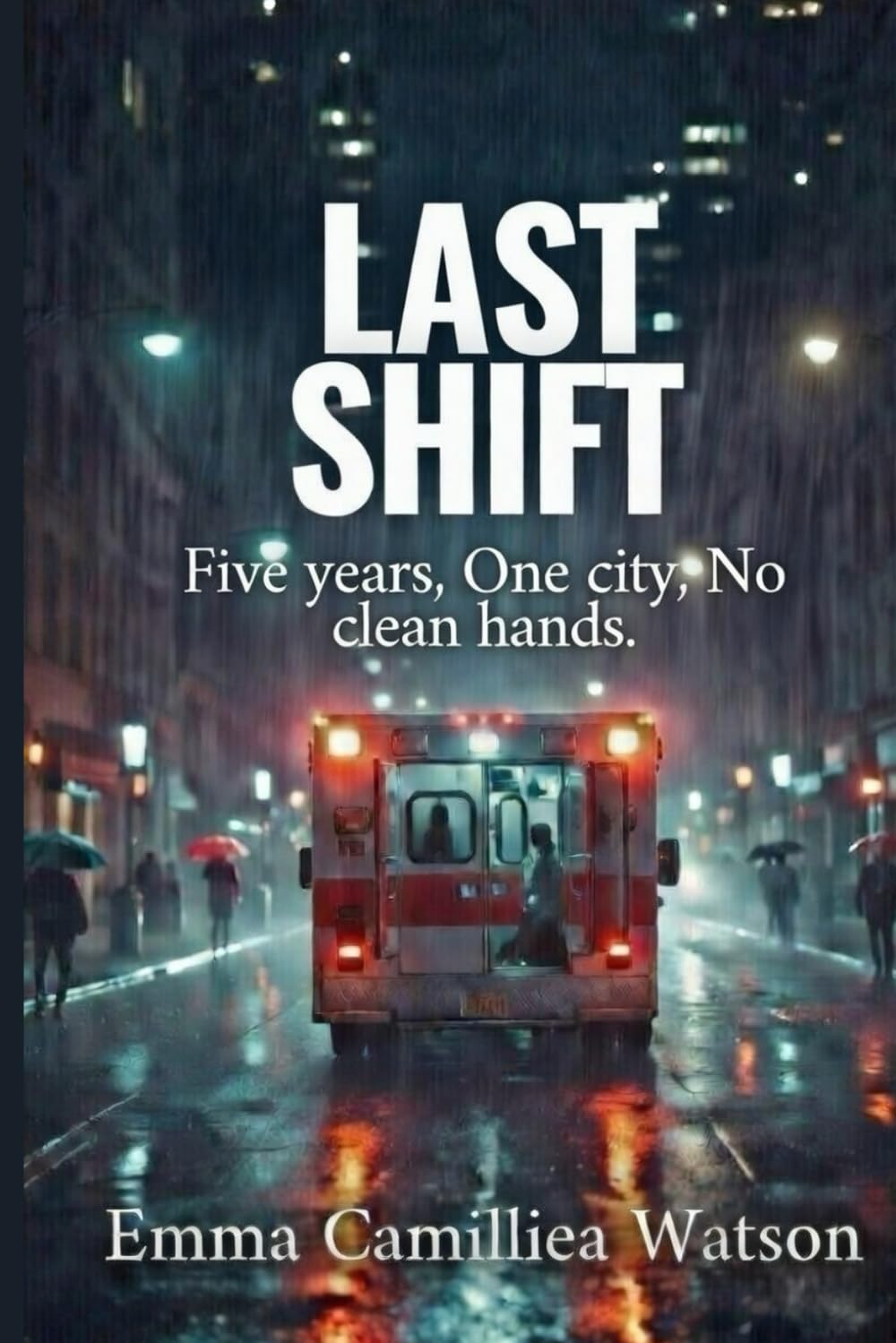 LAST SHIFT Five years, One city, No clean hands. (THE FIRST RESPONSE SERIES A crime series by Emma Camilliea Watson)