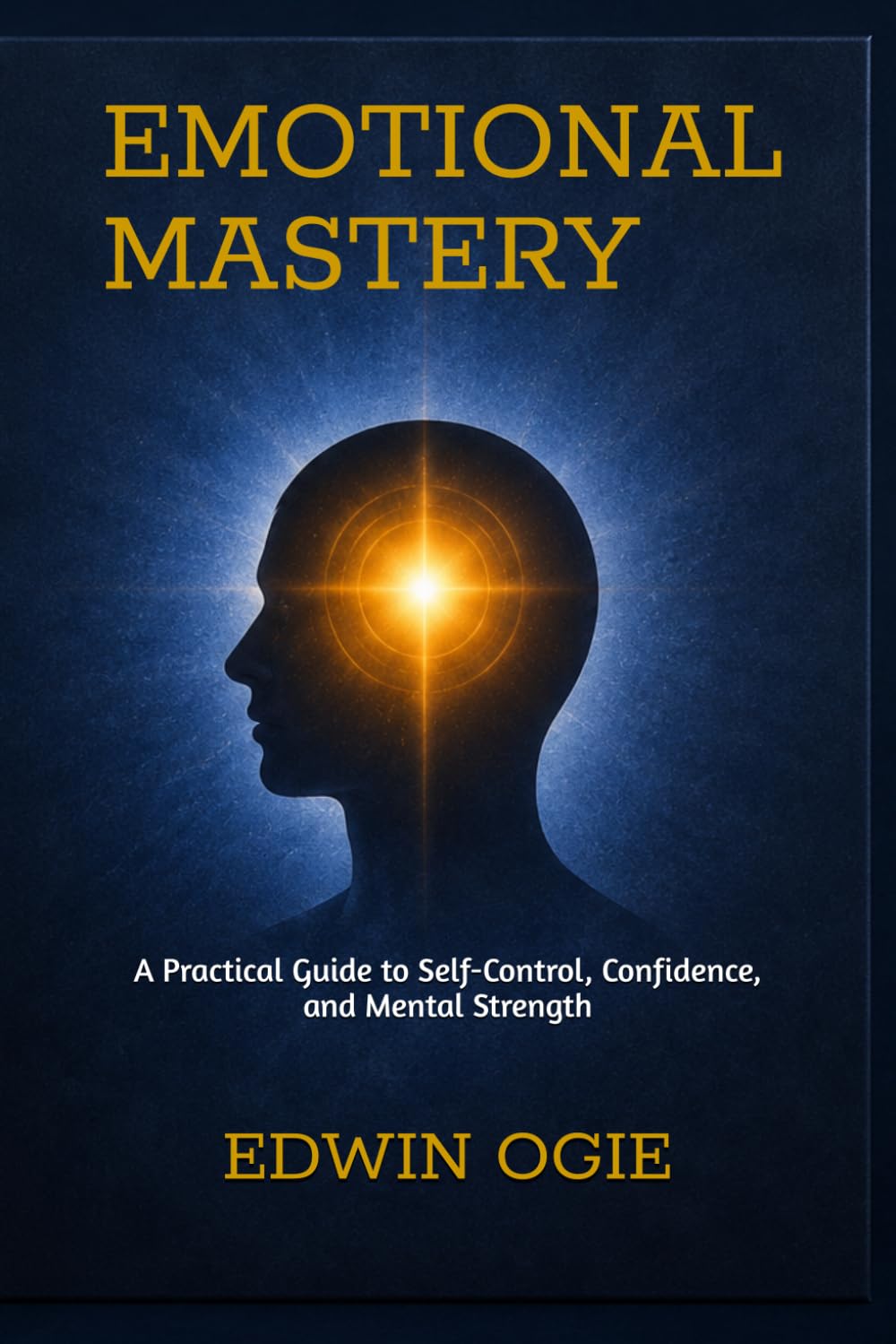 EMOTIONAL MASTERY: A Practical Guide to Self-Control, Confidence, and Mental Strength
