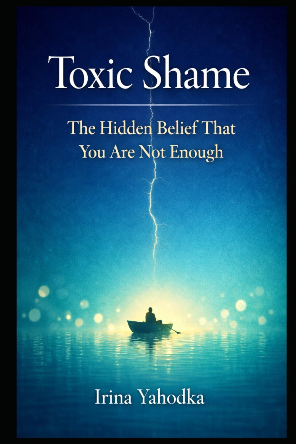 Toxic Shame: The Hidden Belief That You Are Not Enough (The Hidden Shame Series: Healing Emotional Trauma and the Fear of Not Being Enough)