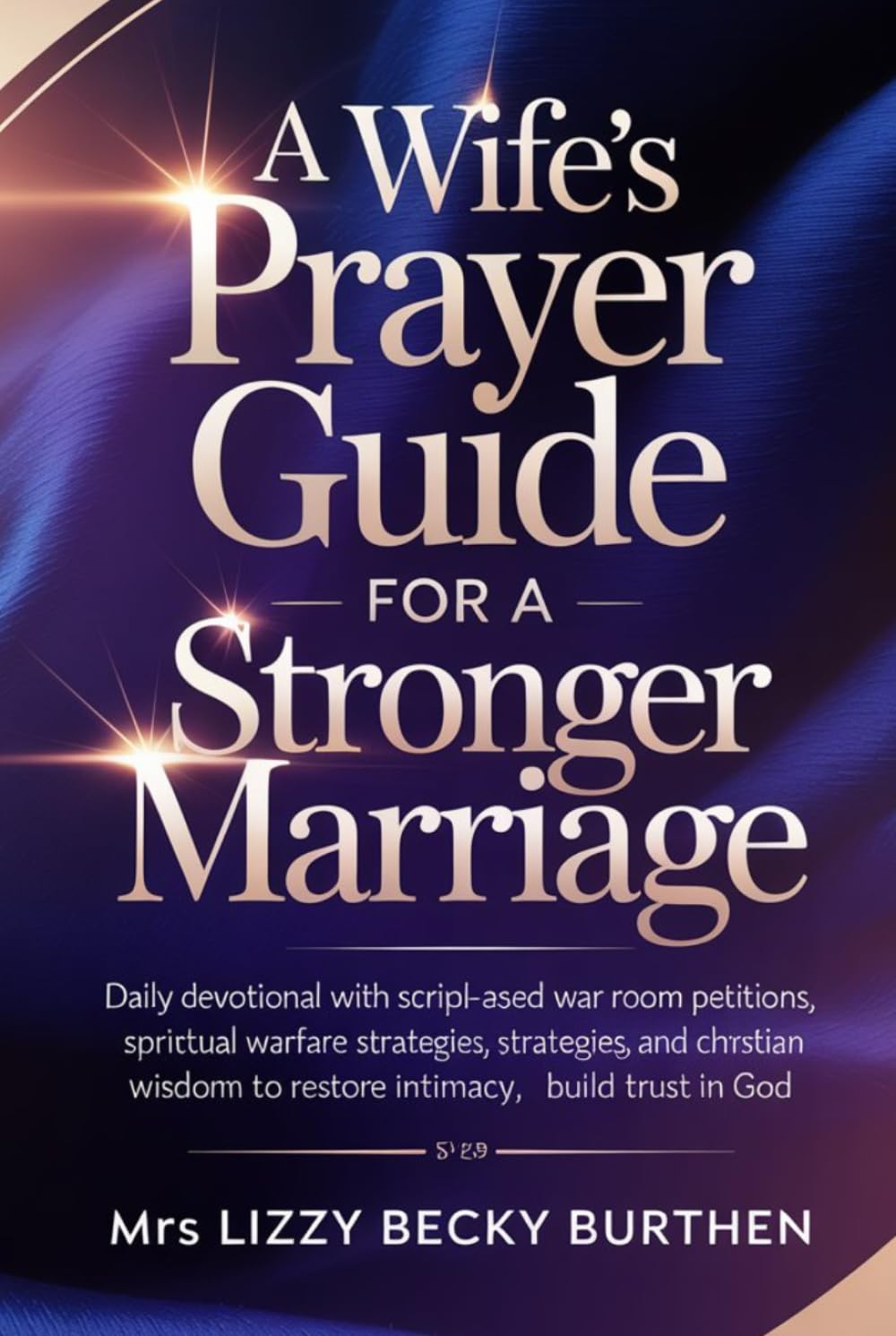A Wife’s Prayer Guide for a Stronger Marriage: Daily Devotional with Scripture-Based War Room Petitions, Spiritual Warfare Strategies, and Christian Wisdom to Restore Intimacy, Build Trust in God