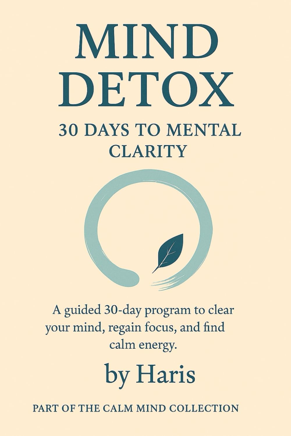 Mind Detox: 30 Days to Mental Clarity: A guided 30-day program to clear your mind, regain focus, and find calm energy. (The Calm Mind Collection)