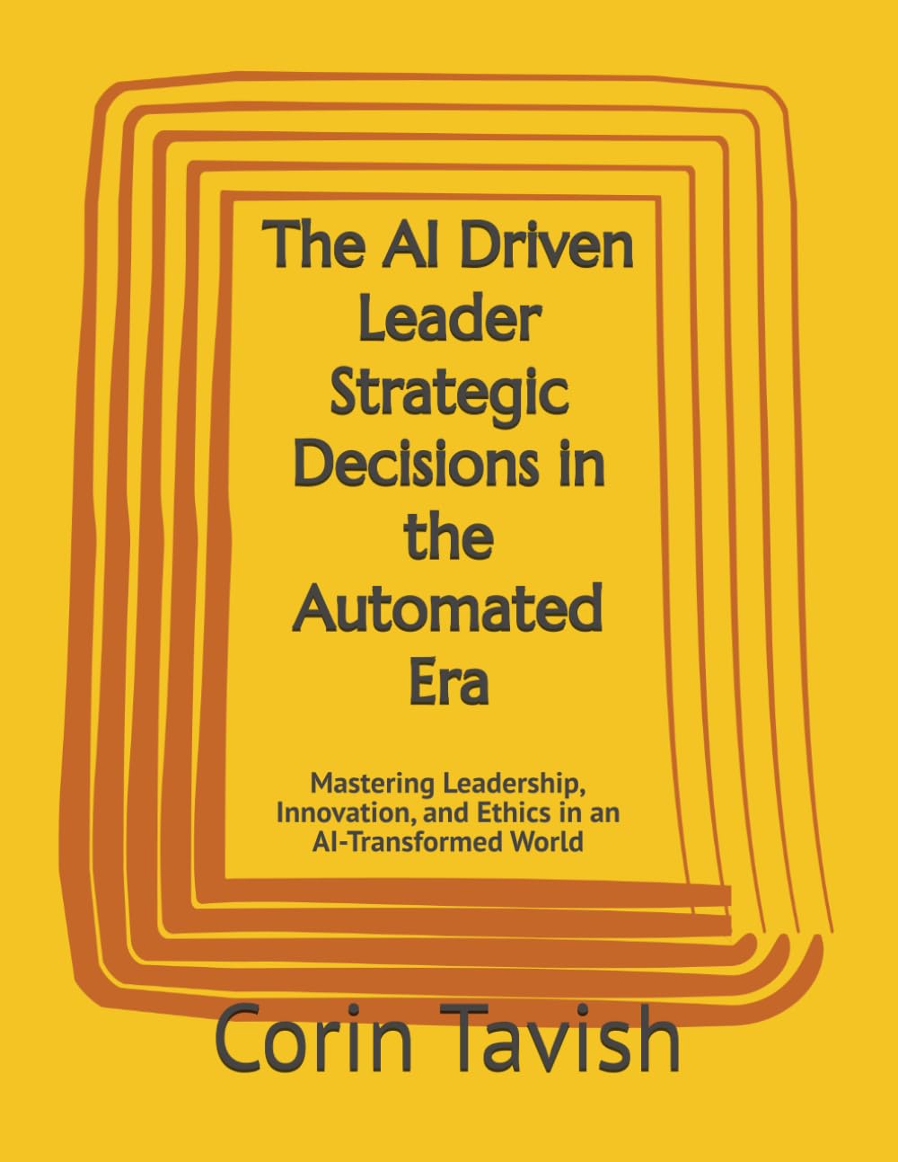 The AI Driven Leader Strategic Decisions in the Automated Era: Mastering Leadership, Innovation, and Ethics in an AI-Transformed World