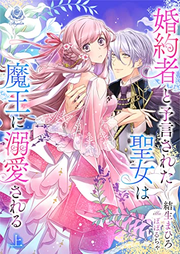 婚約者と予言された聖女は魔王に溺愛される 上 (エンジェライト文庫)