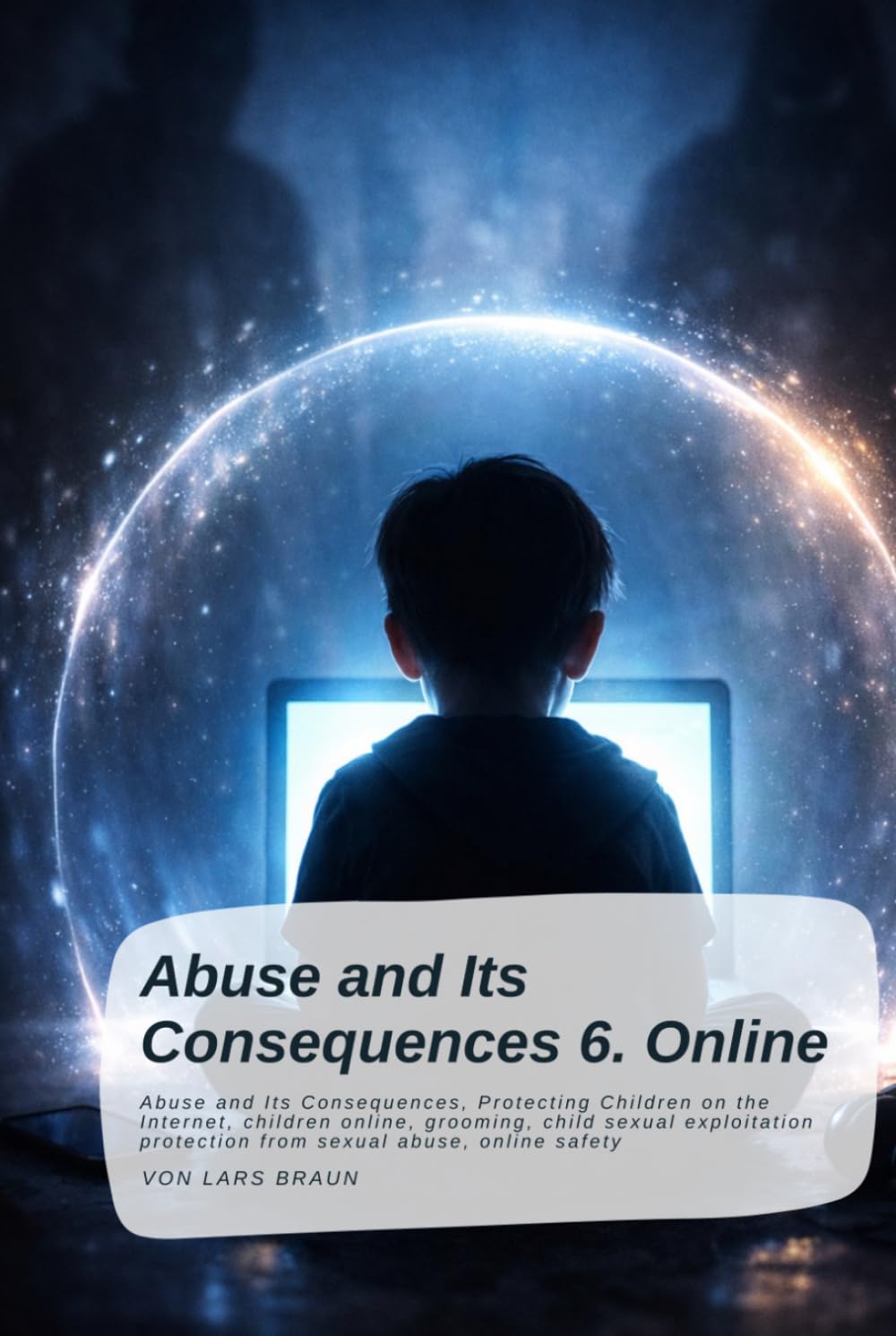 Abuse and Its Consequences 6. Online: Abuse and Its Consequences, Protecting Children on the Internet, children online, grooming, child sexual exploitation protection from sexual abuse, online safety