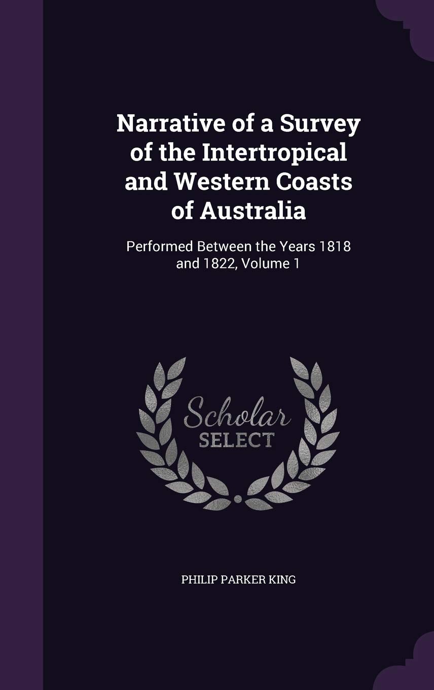 Narrative of a Survey of the Intertropical and Western Coasts of Australia: Performed Between the Years 1818 and 1822, Volume 1