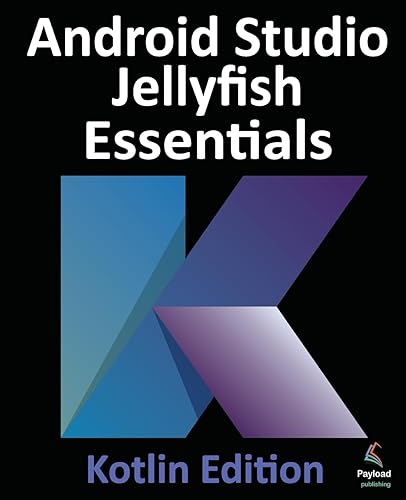 Android Studio Jellyfish Essentials - Kotlin Edition: Developing Android Apps Using Android Studio 2023.3.1 and Kotlin