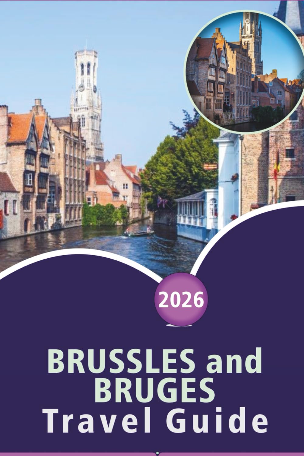 BRUSSLES and BRUGES TRAVEL GUIDE 2026: Top Attractions, Historic Landmarks, Local Cuisine, Itineraries and Local Insights for Exploring Belgium’s Capital and Medieval City.